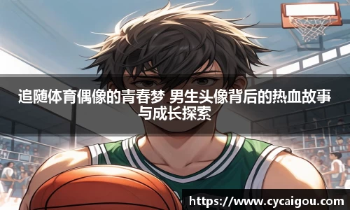 追随体育偶像的青春梦 男生头像背后的热血故事与成长探索