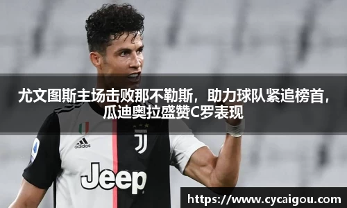 尤文图斯主场击败那不勒斯，助力球队紧追榜首，瓜迪奥拉盛赞C罗表现