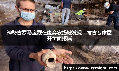 神秘古罗马宝藏在废弃农场被发现，考古专家展开全面挖掘
