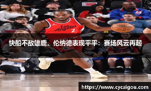 快船不敌雄鹿，伦纳德表现平平：赛场风云再起