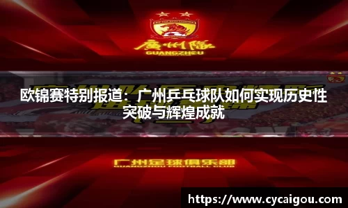 欧锦赛特别报道：广州乒乓球队如何实现历史性突破与辉煌成就