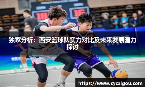 独家分析：西安篮球队实力对比及未来发展潜力探讨