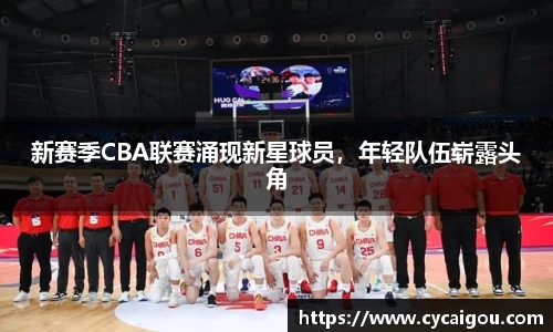 新赛季CBA联赛涌现新星球员，年轻队伍崭露头角