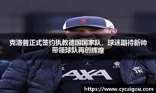 克洛普正式签约执教德国国家队，球迷期待新帅带领球队再创辉煌