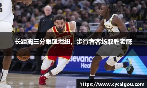 长距离三分眼锋坦纽，步行者客场取胜老鹰