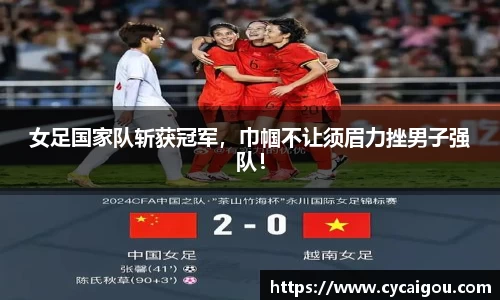 女足国家队斩获冠军，巾帼不让须眉力挫男子强队！