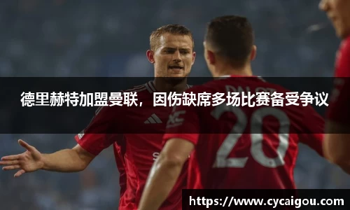 德里赫特加盟曼联，因伤缺席多场比赛备受争议