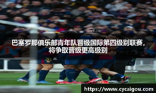 巴塞罗那俱乐部青年队晋级国际第四级别联赛，将争取晋级更高级别