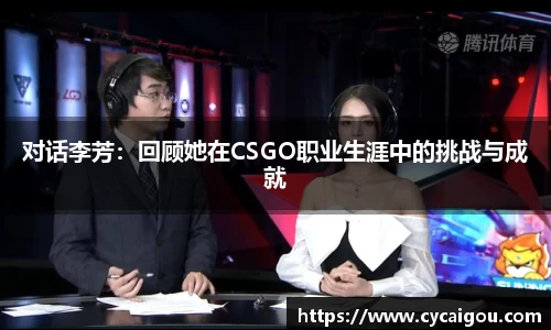 对话李芳：回顾她在CSGO职业生涯中的挑战与成就