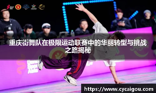 重庆街舞队在极限运动联赛中的华丽转型与挑战之路揭秘