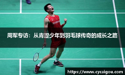 周军专访：从青涩少年到羽毛球传奇的成长之路