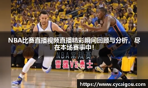 NBA比赛直播视频直播精彩瞬间回顾与分析，尽在本场赛事中！