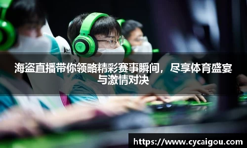 海盗直播带你领略精彩赛事瞬间，尽享体育盛宴与激情对决
