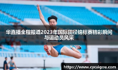 华直播全程报道2023年国际田径锦标赛精彩瞬间与运动员风采