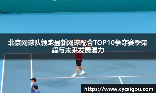 北京网球队领跑最新网球配合TOP10争夺赛季荣耀与未来发展潜力