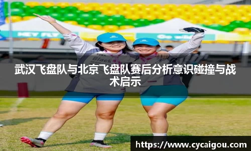 武汉飞盘队与北京飞盘队赛后分析意识碰撞与战术启示