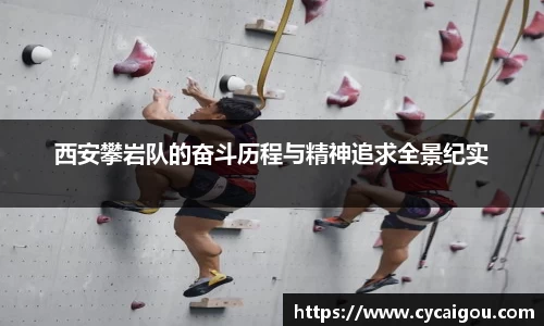 西安攀岩队的奋斗历程与精神追求全景纪实