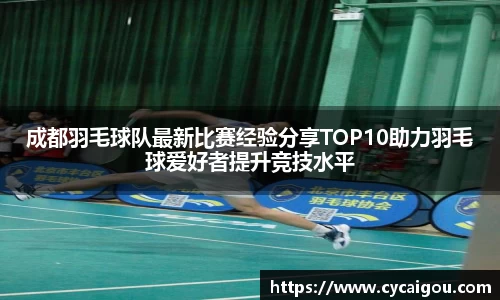 成都羽毛球队最新比赛经验分享TOP10助力羽毛球爱好者提升竞技水平