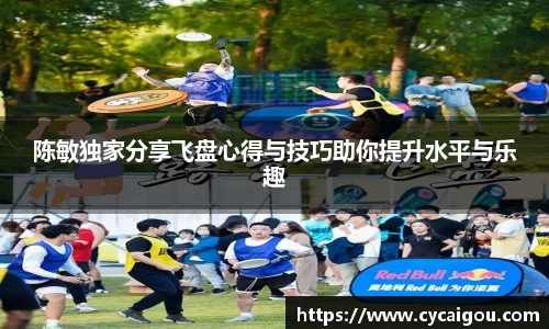 陈敏独家分享飞盘心得与技巧助你提升水平与乐趣