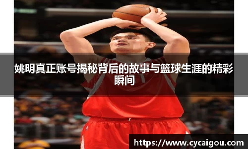 姚明真正账号揭秘背后的故事与篮球生涯的精彩瞬间