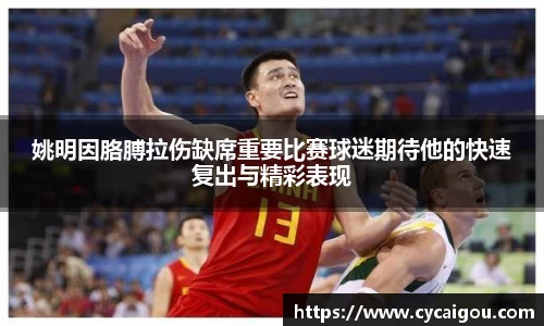 姚明因胳膊拉伤缺席重要比赛球迷期待他的快速复出与精彩表现