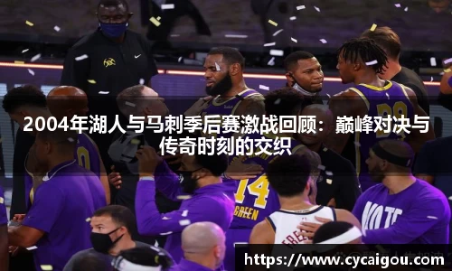 2004年湖人与马刺季后赛激战回顾：巅峰对决与传奇时刻的交织