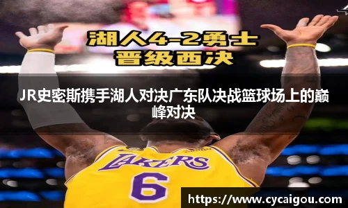 JR史密斯携手湖人对决广东队决战篮球场上的巅峰对决