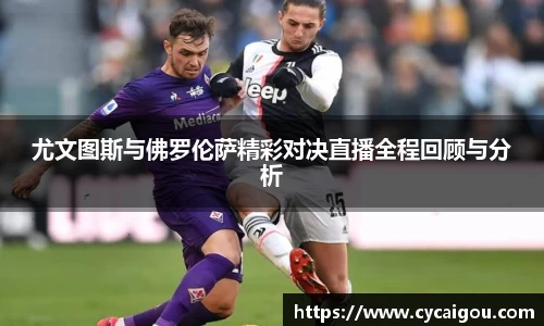 尤文图斯与佛罗伦萨精彩对决直播全程回顾与分析