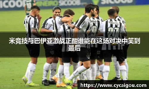 米竞技与巴伊亚激战正酣谁能在这场对决中笑到最后