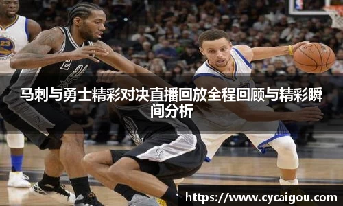 马刺与勇士精彩对决直播回放全程回顾与精彩瞬间分析